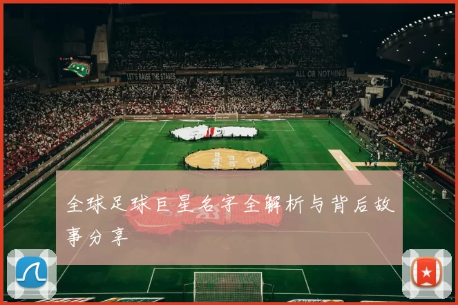 全球足球巨星名字全解析与背后故事分享