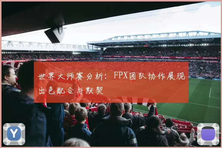 世界大师赛分析：FPX团队协作展现出色配合与默契