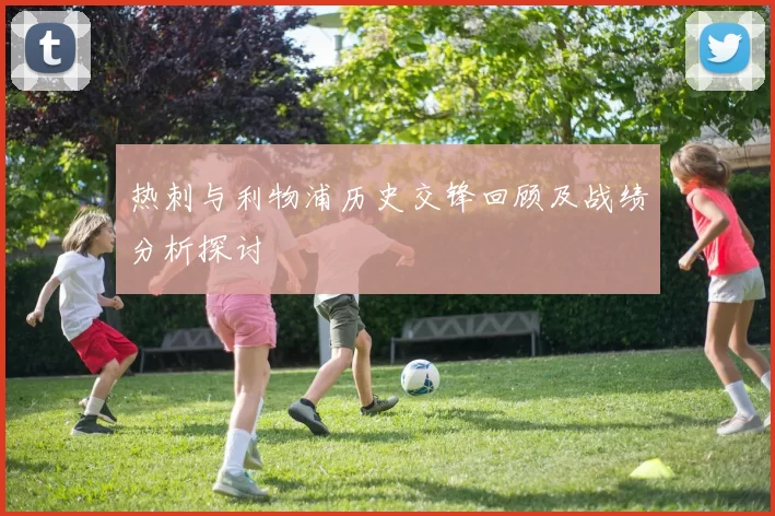 热刺与利物浦历史交锋回顾及战绩分析探讨
