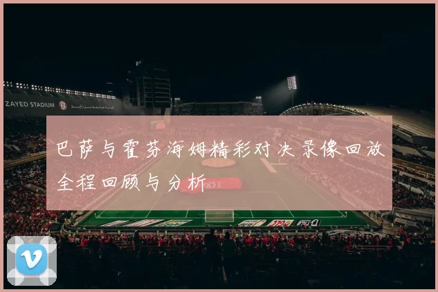 巴萨与霍芬海姆精彩对决录像回放全程回顾与分析