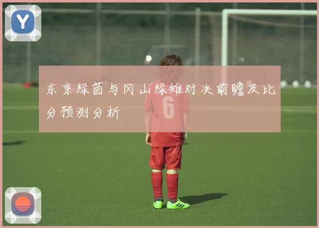 东京绿茵与冈山绿雉对决前瞻及比分预测分析