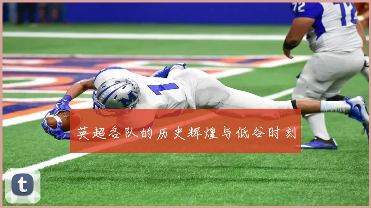 英超各队的历史辉煌与低谷时刻