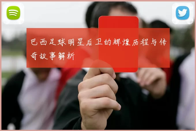巴西足球明星后卫的辉煌历程与传奇故事解析