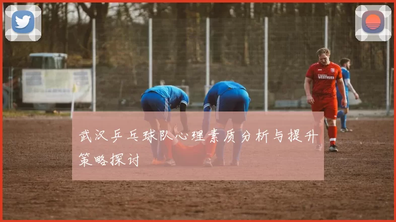 武汉乒乓球队心理素质分析与提升策略探讨