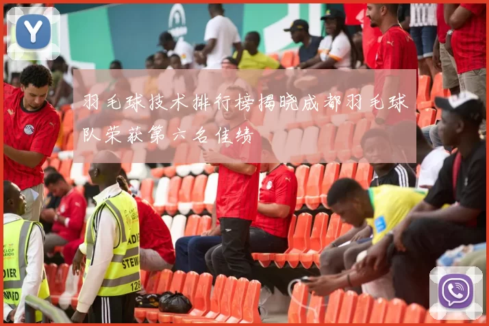 羽毛球技术排行榜揭晓成都羽毛球队荣获第六名佳绩