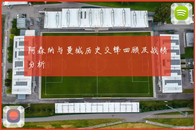 阿森纳与曼城历史交锋回顾及战绩分析