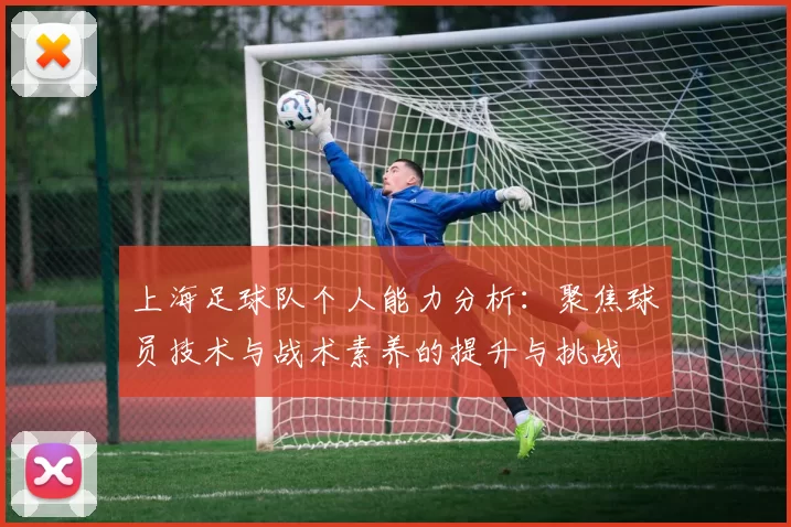 上海足球队个人能力分析：聚焦球员技术与战术素养的提升与挑战