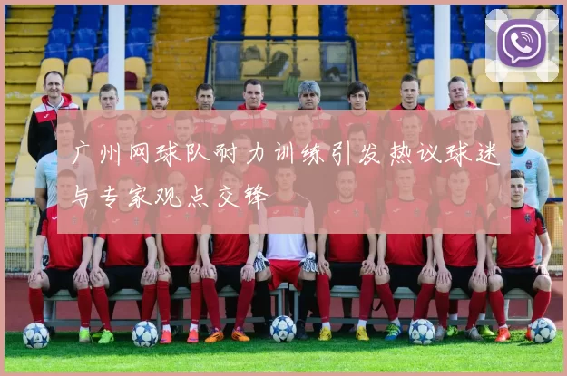 广州网球队耐力训练引发热议球迷与专家观点交锋