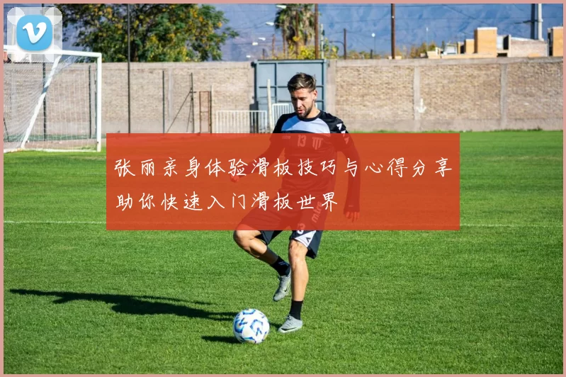 张丽亲身体验滑板技巧与心得分享助你快速入门滑板世界
