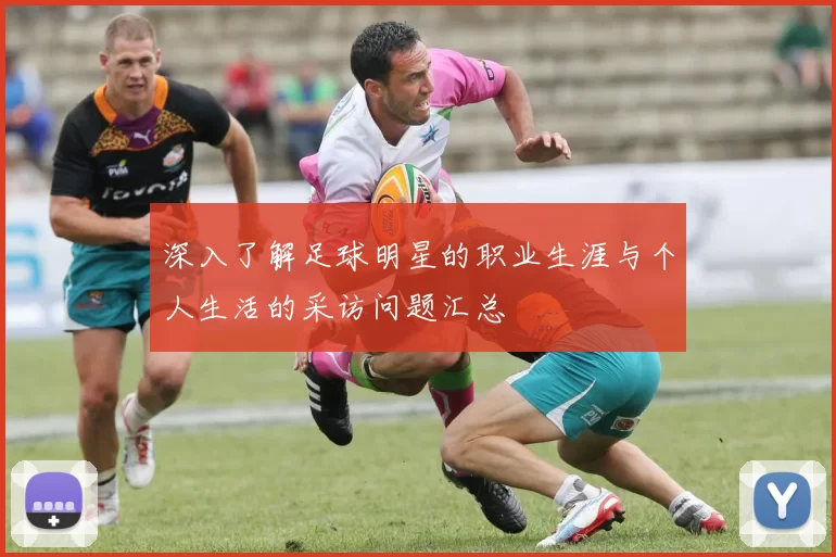 深入了解足球明星的职业生涯与个人生活的采访问题汇总