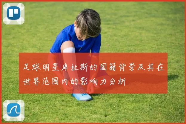 足球明星库杜斯的国籍背景及其在世界范围内的影响力分析