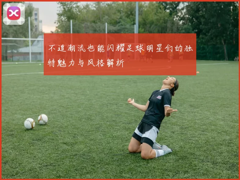 不追潮流也能闪耀足球明星们的独特魅力与风格解析