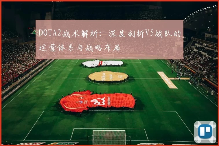 DOTA2战术解析：深度剖析V5战队的运营体系与战略布局